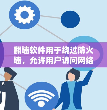 翻墙软件用于绕过防火墙，允许用户访问网络服务，通常用于以下场景