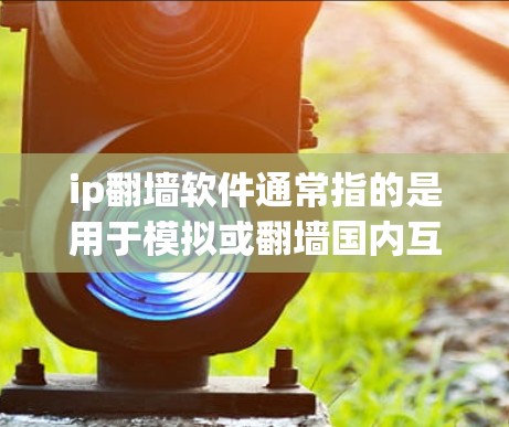 ip翻墙软件通常指的是用于模拟或翻墙国内互联网至国外网络的软件。以下是一些常见的ip翻墙软件及其作用