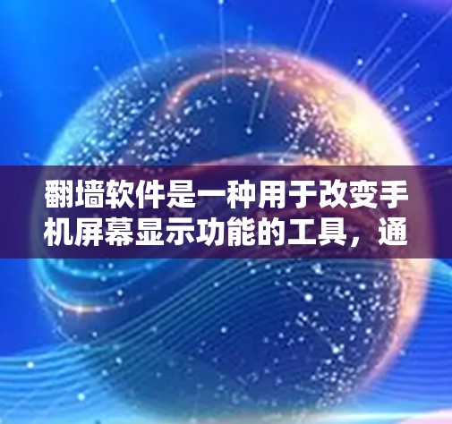 翻墙软件是一种用于改变手机屏幕显示功能的工具，通过翻墙将屏幕显示切换到另一个地方或显示图片。以下是关于如何使用翻墙软件的详细步骤和注意事项