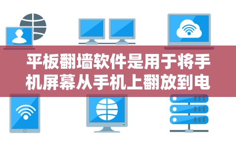 平板翻墙软件是用于将手机屏幕从手机上翻放到电脑屏幕的工具。以下是对平板翻墙软件的详细总结