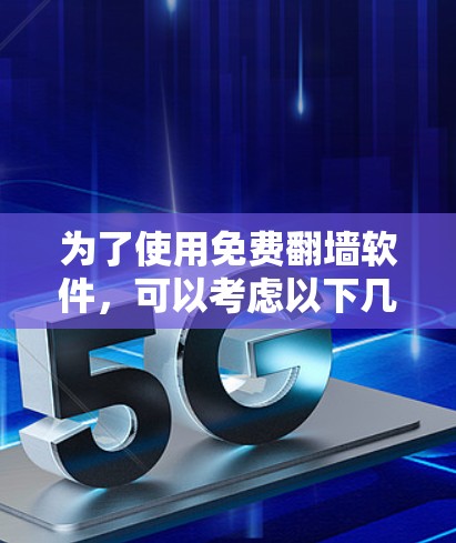为了使用免费翻墙软件，可以考虑以下几种选项，每种软件各有优缺点，选择时需根据你的需求和预算进行权衡