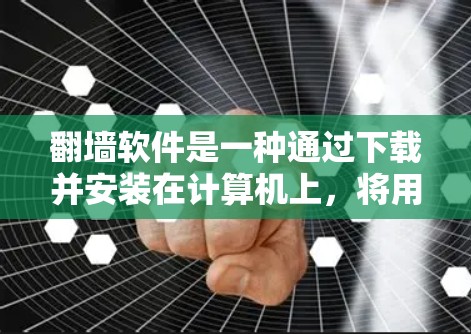 翻墙软件是一种通过下载并安装在计算机上，将用户连接到特定网站，从而过滤掉不希望的网络资源的网络过滤器。以下是一个详细的指南，帮助您了解如何选择、安装和使用翻墙软件