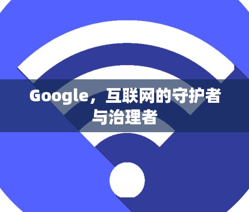 Google，互联网的守护者与治理者