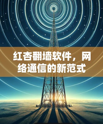 红杏翻墙软件，网络通信的新范式