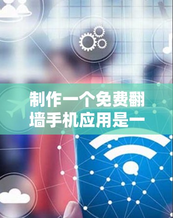 制作一个免费翻墙手机应用是一个复杂但充满挑战的任务。以下是一个按照上述思考过程构建的详细解决方案