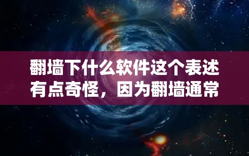 翻墙下什么软件这个表述有点奇怪，因为翻墙通常指的是网络爬虫、钓鱼网站等恶意软件，而不是指需要使用的软件。如果你指的是要使用什么工具来翻墙，那么以下是一些常见的软件和方法