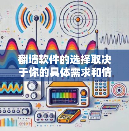 翻墙软件的选择取决于你的具体需求和情况。以下是一些推荐，供你参考