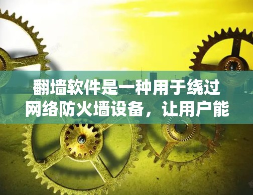 翻墙软件是一种用于绕过网络防火墙设备，让用户能够访问互联网资源的工具。以下是关于这些软件的详细介绍