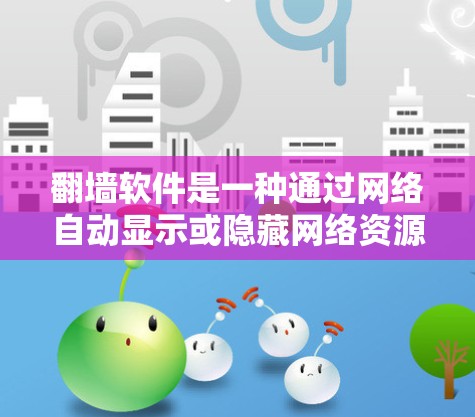 翻墙软件是一种通过网络自动显示或隐藏网络资源的工具，旨在帮助用户访问学校、公司或其他地区的网络资源。以下是关于翻墙软件的详细介绍