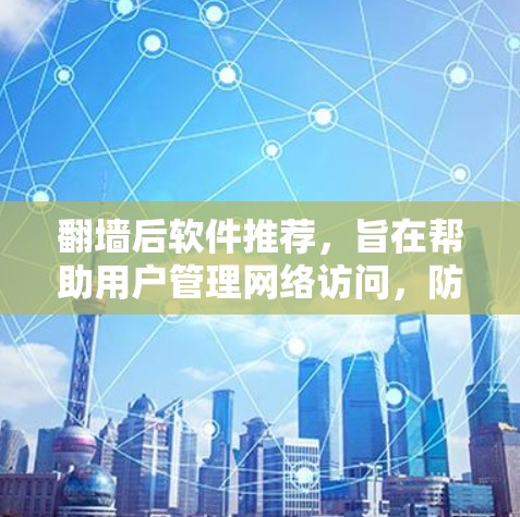 翻墙后软件推荐，旨在帮助用户管理网络访问，防止未经授权的访问。以下是一些推荐的翻墙后软件，涵盖了性能、安全性、支持协议和用户友好的方面