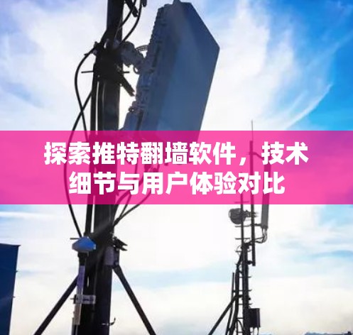 探索推特翻墙软件，技术细节与用户体验对比