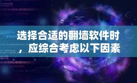 选择合适的翻墙软件时，应综合考虑以下因素