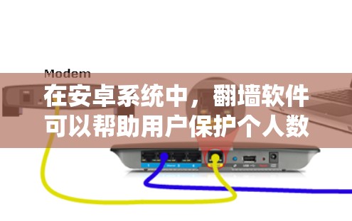在安卓系统中，翻墙软件可以帮助用户保护个人数据和网络安全。以下是一些免费的翻墙软件推荐，虽然免费版本可能有一些限制，但可以满足大多数使用需求