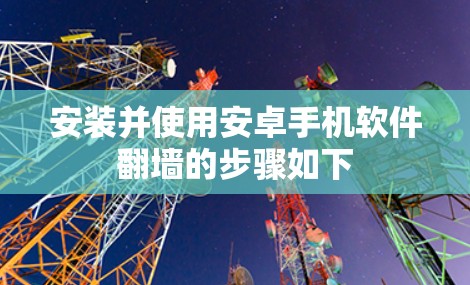 安装并使用安卓手机软件翻墙的步骤如下