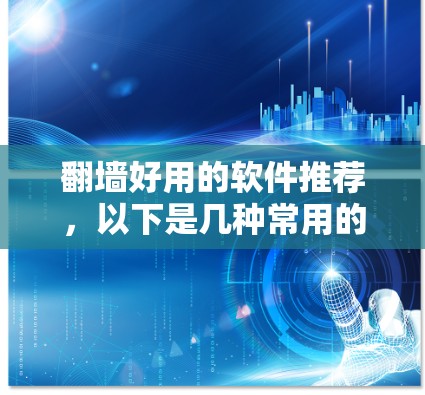翻墙好用的软件推荐，以下是几种常用的工具，可以帮助你在不同网络之间切换