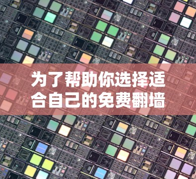 为了帮助你选择适合自己的免费翻墙软件，以下是一些推荐，结合了功能、兼容性和适用场景