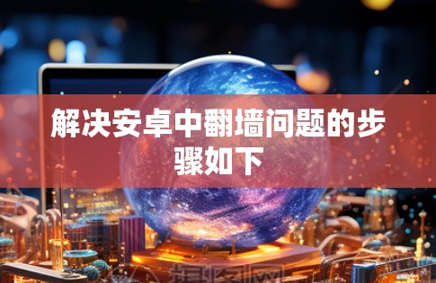解决安卓中翻墙问题的步骤如下