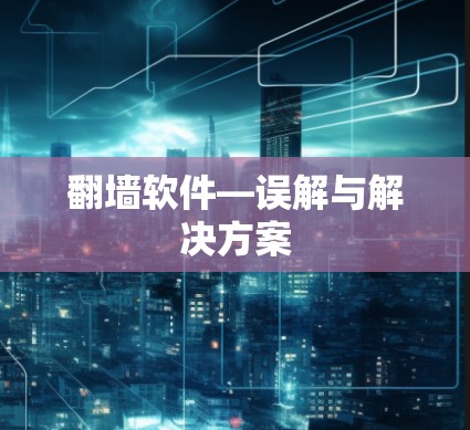 翻墙软件—误解与解决方案