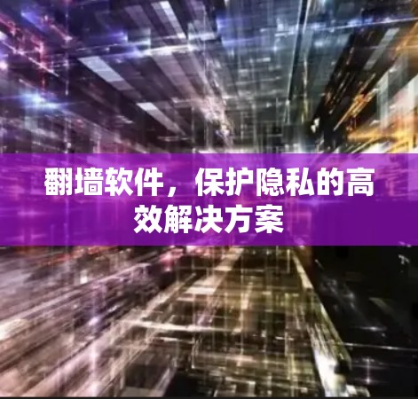 翻墙软件，保护隐私的高效解决方案