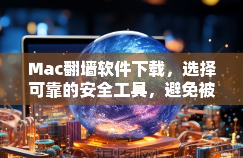 Mac翻墙软件下载，选择可靠的安全工具，避免被发现