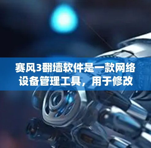 赛风3翻墙软件是一款网络设备管理工具，用于修改和管理网络设备配置文件，如netfilter和iptables。以下是对赛风3的详细分析