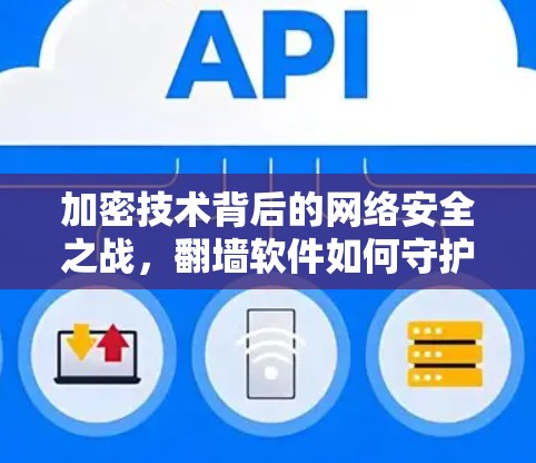 加密技术背后的网络安全之战，翻墙软件如何守护互联网的双刃剑
