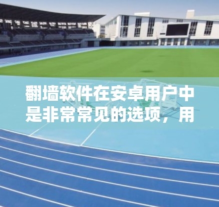 翻墙软件在安卓用户中是非常常见的选项，用于过滤网络流量。以下是一些适合安卓用户的推荐，涵盖了不同功能需求的不同应用