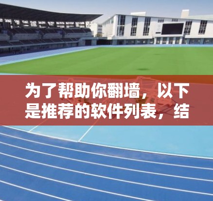 为了帮助你翻墙，以下是推荐的软件列表，结合你的水平和需求，选择最适合你的工具