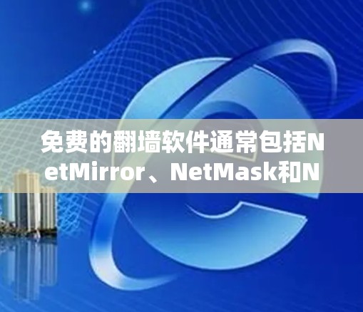 免费的翻墙软件通常包括NetMirror、NetMask和NetNuke等，但它们的功能和使用方法有所不同。以下是对这些软件的简要介绍