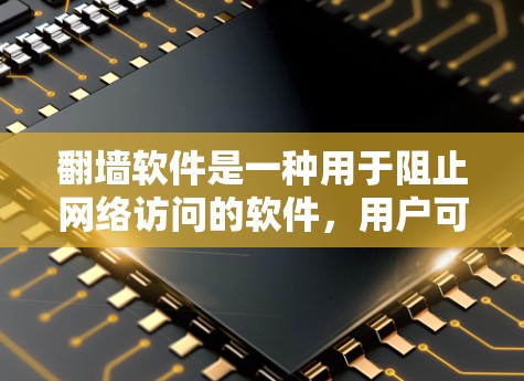 翻墙软件是一种用于阻止网络访问的软件，用户可以在网络上访问安全的网站或应用程序。以下是一些常用的翻墙软件，包括它们的特点、适用场景和优势