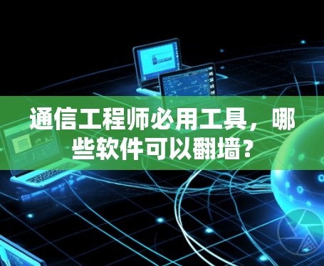 通信工程师必用工具，哪些软件可以翻墙？