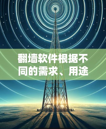 翻墙软件根据不同的需求、用途和目标，有不同的选择。以下是一些常用且推荐的翻墙软件种类