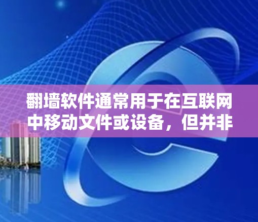 翻墙软件通常用于在互联网中移动文件或设备，但并非所有翻墙软件都能安全运行。以下是一些翻墙软件不能用的原因