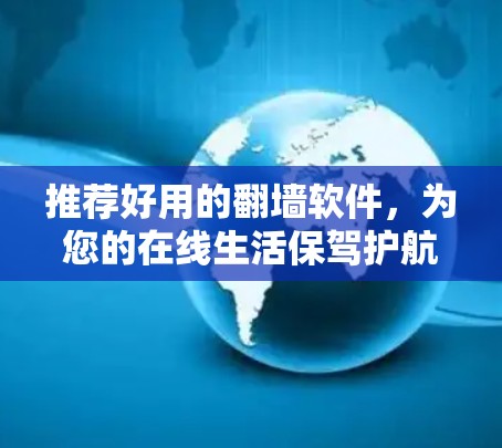 推荐好用的翻墙软件，为您的在线生活保驾护航！