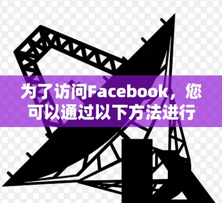 为了访问Facebook，您可以通过以下方法进行合法访问