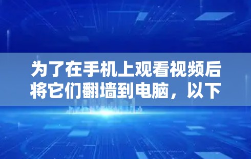 为了在手机上观看视频后将它们翻墙到电脑，以下是一些推荐的免费翻墙软件，结合了功能、安全性和 ease of use