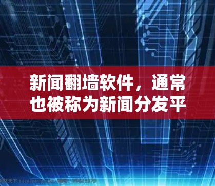 新闻翻墙软件，通常也被称为新闻分发平台或新闻新闻聚合体，是一种利用网络防火墙技术来收集、存储和传播新闻信息的软件工具。这类软件通常允许用户上传新闻稿、图片、视频等，然后将其传播到目标网站或平台