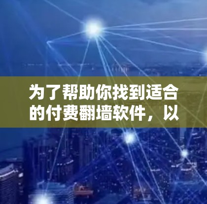 为了帮助你找到适合的付费翻墙软件，以下是一个详细的推荐和比较