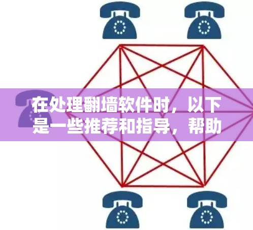 在处理翻墙软件时，以下是一些推荐和指导，帮助您更好地选择和使用