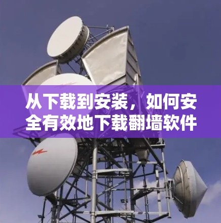 从下载到安装，如何安全有效地下载翻墙软件