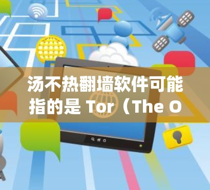 汤不热翻墙软件可能指的是 Tor（The Original Tor）这样的加密软件，用于在互联网上进行无痕访问。以下是关于 Tor 的一些信息和使用方法