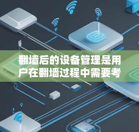 翻墙后的设备管理是用户在翻墙过程中需要考虑的重要问题。以下是一步步的解决方案