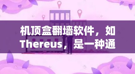 机顶盒翻墙软件，如Thereus，是一种通过上传文件到云端网站来访问互联网资源的工具，旨在绕过网络防火墙限制，提供更便捷的访问方式。以下是关于该软件的详细信息