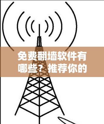 免费翻墙软件有哪些？推荐你的选择