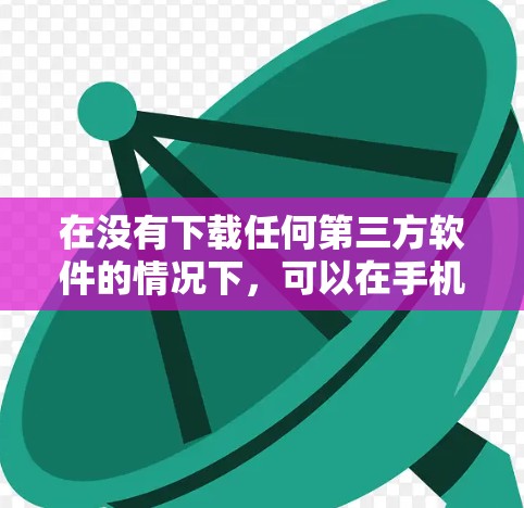 在没有下载任何第三方软件的情况下，可以在手机上实现翻墙，但需要谨慎操作，确保安全和合法性。以下是一些方法和建议