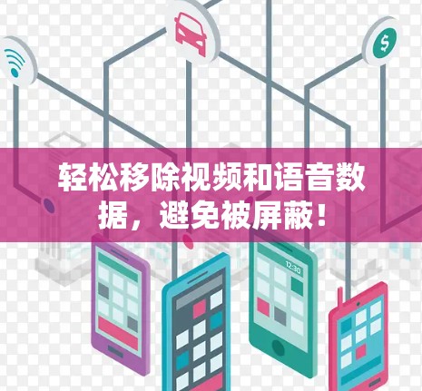 轻松移除视频和语音数据，避免被屏蔽！