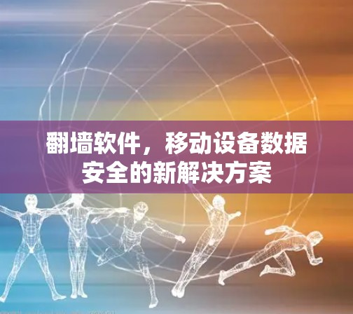 翻墙软件，移动设备数据安全的新解决方案