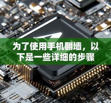 为了使用手机翻墙，以下是一些详细的步骤和建议