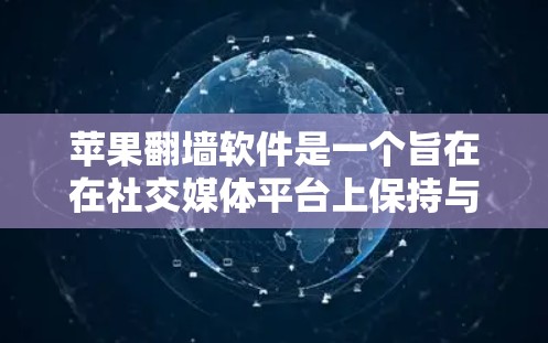 苹果翻墙软件是一个旨在在社交媒体平台上保持与外部网络连接、保护用户隐私和权益的工具。以下是对其功能和实施的详细分析