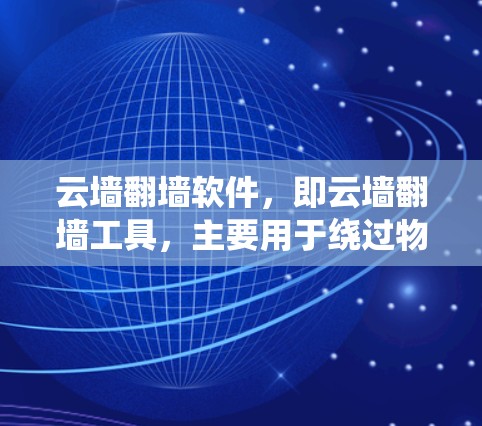 云墙翻墙软件，即云墙翻墙工具，主要用于绕过物理防火墙或物理墙设备，允许用户访问更多网站和资源。以下是对云墙翻墙软件的系统化介绍